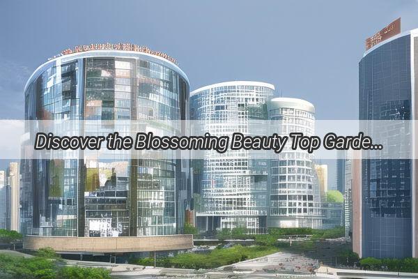 Discover the Blossoming Beauty Top Gardens in Guangzhou for a FlowerLoving Adventure